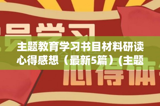 主题教育学习书目材料研读心得感想（最新5篇）(主题教育推荐书目)