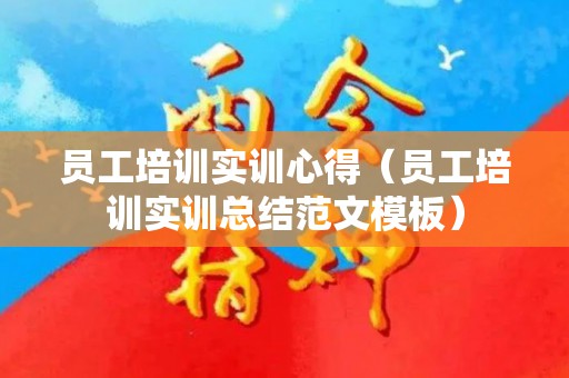 员工培训实训心得（员工培训实训总结范文模板）