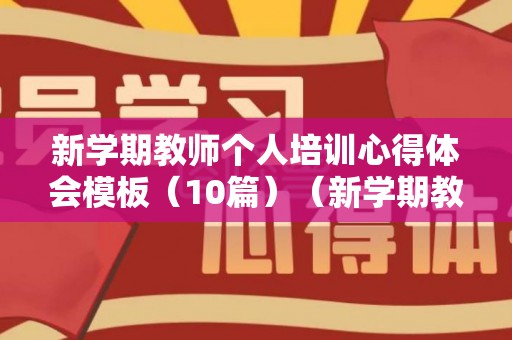 新学期教师个人培训心得体会模板（10篇）（新学期教师培训心得体会标题）