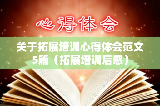 关于拓展培训心得体会范文5篇（拓展培训后感）