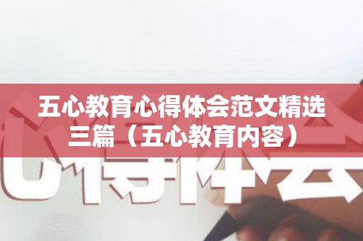 五心教育心得体会范文精选三篇（五心教育内容）
