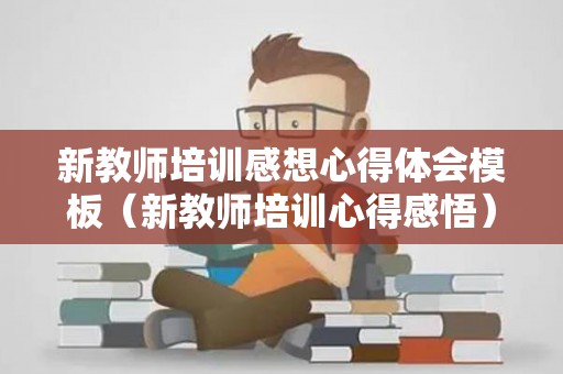 新教师培训感想心得体会模板（新教师培训心得感悟）