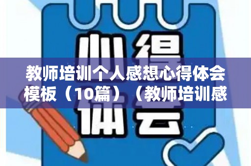 教师培训个人感想心得体会模板（10篇）（教师培训感悟心得体会）