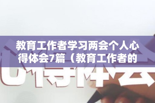 教育工作者学习两会个人心得体会7篇（教育工作者的感悟心得）