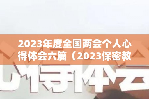 2023年度全国两会个人心得体会六篇（2023保密教育答案共20题）