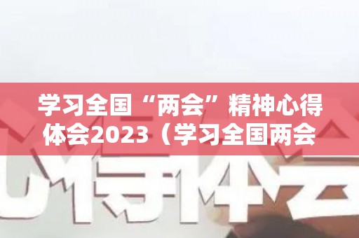 学习全国“两会”精神心得体会2023（学习全国两会精神）