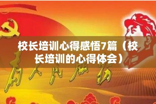 校长培训心得感悟7篇（校长培训的心得体会）