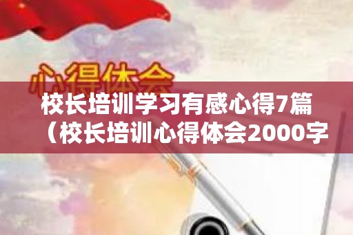 校长培训学习有感心得7篇（校长培训心得体会2000字）