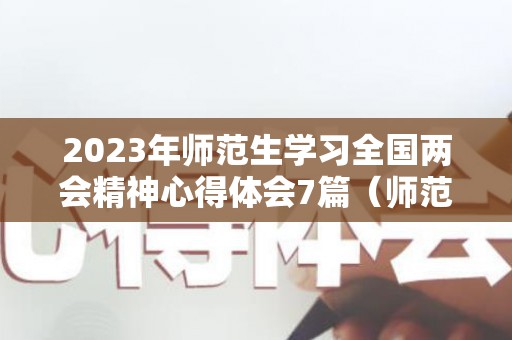 2023年师范生学习全国两会精神心得体会7篇（师范类还需要考教资吗）