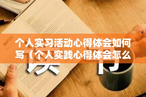 个人实习活动心得体会如何写（个人实践心得体会怎么写简短）