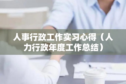人事行政工作实习心得（人力行政年度工作总结）