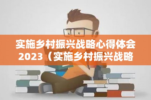 实施乡村振兴战略心得体会2023（实施乡村振兴战略心得体会1000）