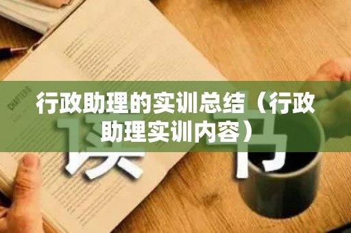 行政助理的实训总结（行政助理实训内容）
