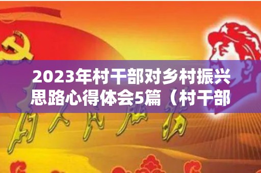 2023年村干部对乡村振兴思路心得体会5篇（村干部对乡村振兴的看法）