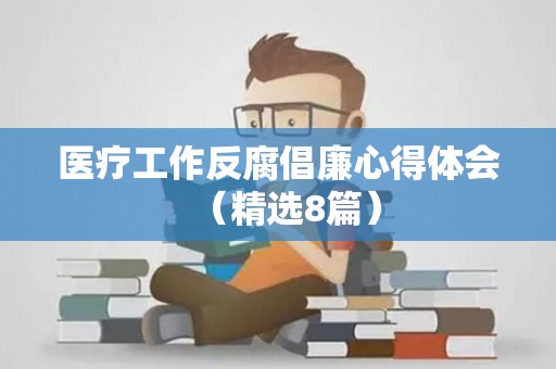 医疗工作反腐倡廉心得体会（精选8篇）