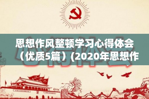 思想作风整顿学习心得体会（优质5篇）(2020年思想作风整顿工作总结汇报)