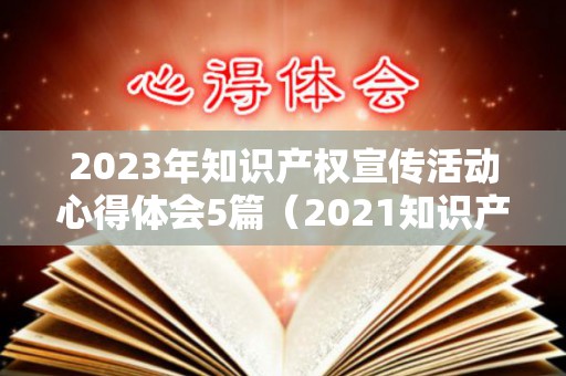 2023年知识产权宣传活动心得体会5篇（2021知识产权宣传周活动主题）