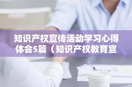 知识产权宣传活动学习心得体会5篇（知识产权教育宣传内容）