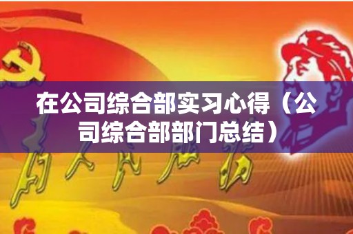 在公司综合部实习心得（公司综合部部门总结）