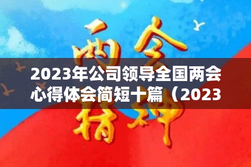 2023年公司领导全国两会心得体会简短十篇（2023年开学第一课回放完整版投屏）