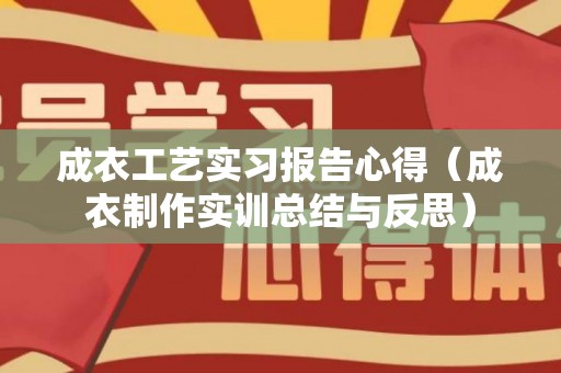 成衣工艺实习报告心得（成衣制作实训总结与反思）