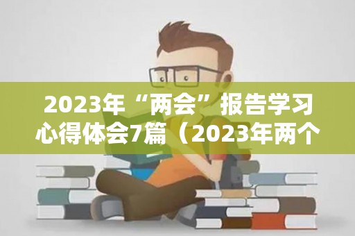 2023年“两会”报告学习心得体会7篇（2023年两个春是什么意思）