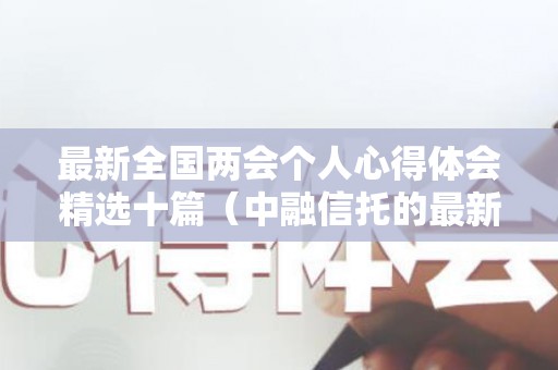 最新全国两会个人心得体会精选十篇（中融信托的最新消息）