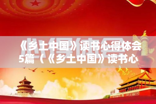 《乡土中国》读书心得体会5篇（《乡土中国》读书心得体会5篇文章）
