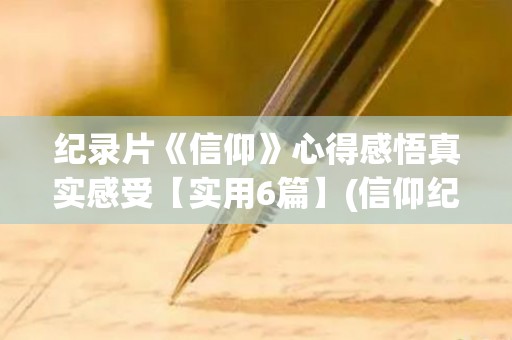 纪录片《信仰》心得感悟真实感受【实用6篇】(信仰纪录片感悟)