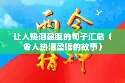 让人热泪盈眶的句子汇总（令人热泪盈眶的故事）