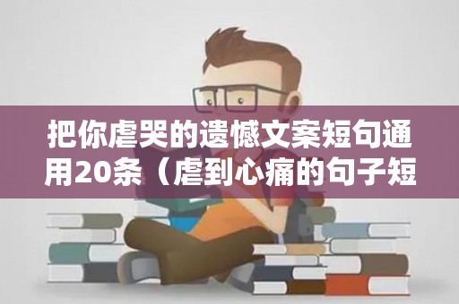 把你虐哭的遗憾文案短句通用20条（虐到心痛的句子短句）