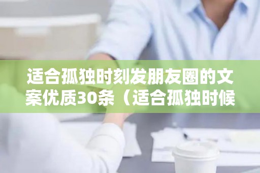适合孤独时刻发朋友圈的文案优质30条（适合孤独时候发的朋友圈）