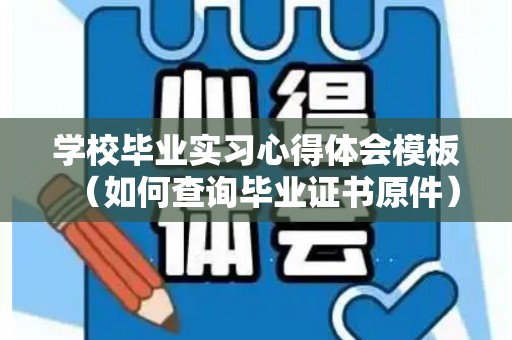 学校毕业实习心得体会模板（如何查询毕业证书原件）