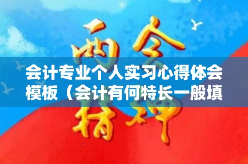 会计专业个人实习心得体会模板（会计有何特长一般填什么好）