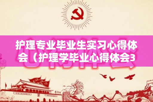 护理专业毕业生实习心得体会（护理学毕业心得体会300字）