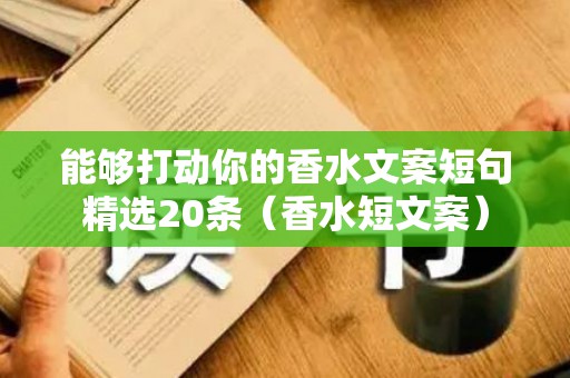 能够打动你的香水文案短句精选20条（香水短文案）