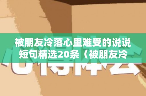 被朋友冷落心里难受的说说短句精选20条（被朋友冷落是什么感觉知乎）