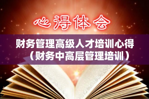 财务管理高级人才培训心得（财务中高层管理培训）