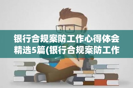 银行合规案防工作心得体会精选5篇(银行合规案防工作心得体会)