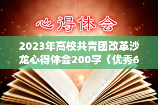 2023年高校共青团改革沙龙心得体会200字（优秀6篇）(高校共青团改革实施方案心得体会)