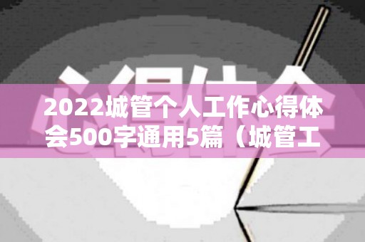 2022城管个人工作心得体会500字通用5篇（城管工作心得体会短篇）