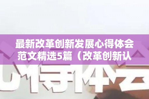最新改革创新发展心得体会范文精选5篇（改革创新认识）