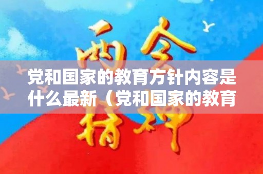 党和国家的教育方针内容是什么最新（党和国家的教育方针要求表现为哪几个基本方面）