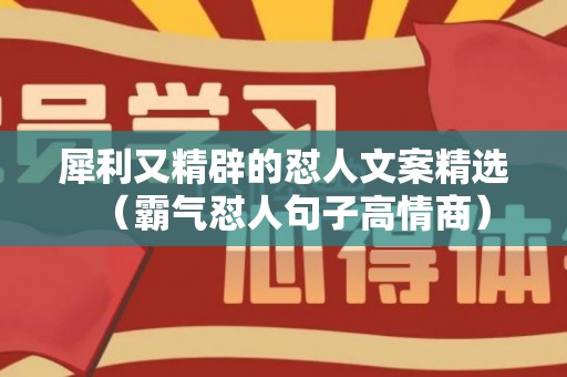 犀利又精辟的怼人文案精选（霸气怼人句子高情商）