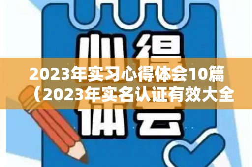 2023年实习心得体会10篇（2023年实名认证有效大全）