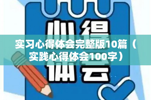 实习心得体会完整版10篇（实践心得体会100字）