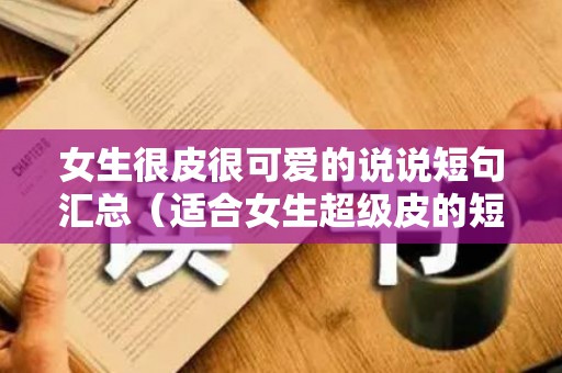 女生很皮很可爱的说说短句汇总（适合女生超级皮的短句子）
