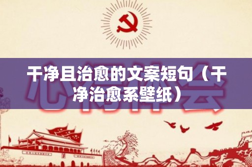 干净且治愈的文案短句（干净治愈系壁纸）