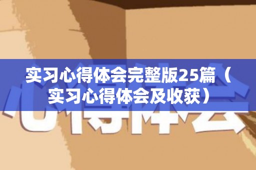 实习心得体会完整版25篇（实习心得体会及收获）