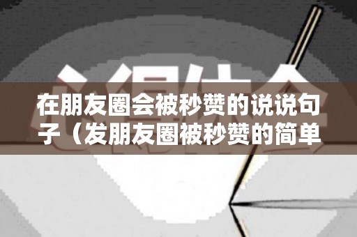 在朋友圈会被秒赞的说说句子（发朋友圈被秒赞的简单句）